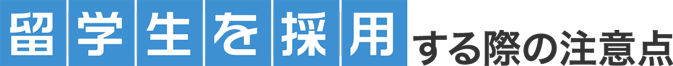 留学生を採用する際の注意点