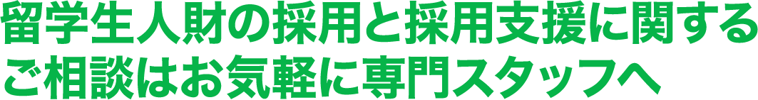 留学生人財の採用と採用支援に関するご相談はお気軽に専門スタッフへ