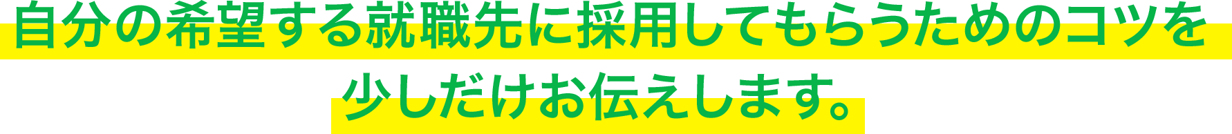 自分の希望する就職先に採用してもらうためのコツを少しだけお伝えします。